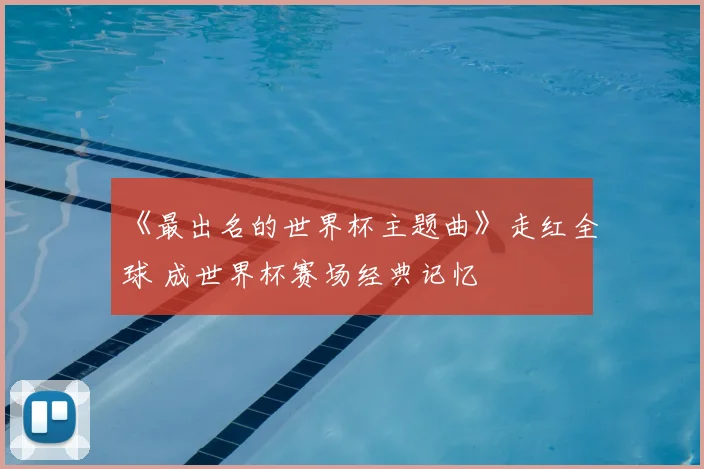 《最出名的世界杯主题曲》走红全球 成世界杯赛场经典记忆