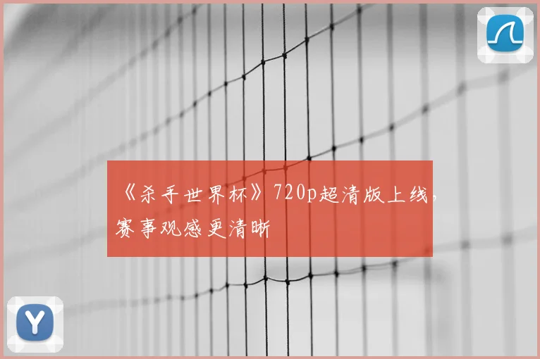 《杀手世界杯》720p超清版上线，赛事观感更清晰