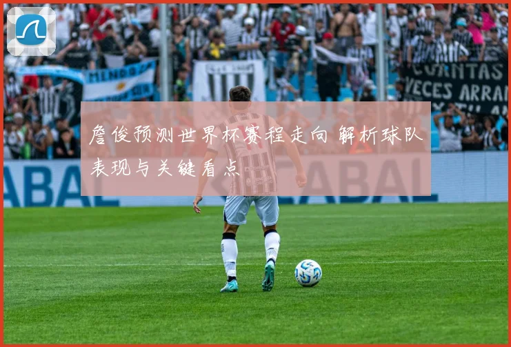 詹俊预测世界杯赛程走向 解析球队表现与关键看点