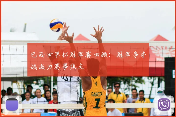 巴西世界杯冠军赛回顾:冠军争夺战成为赛事焦点
