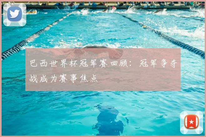 巴西世界杯冠军赛回顾:冠军争夺战成为赛事焦点