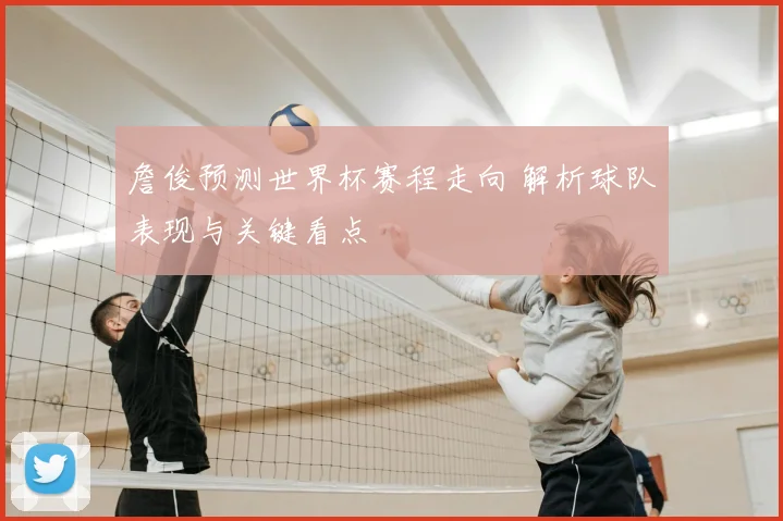 詹俊预测世界杯赛程走向 解析球队表现与关键看点