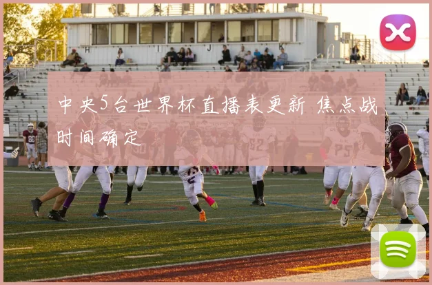 中央5台世界杯直播表更新 焦点战时间确定