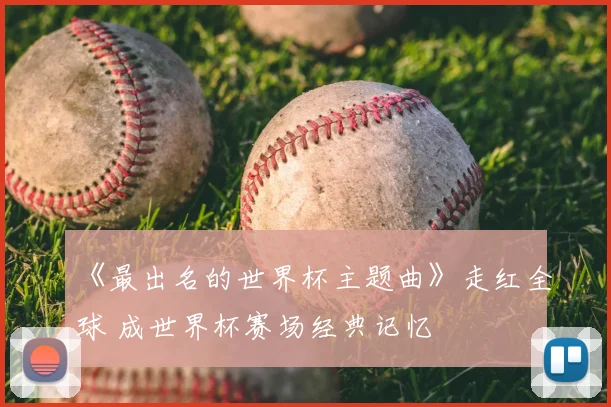 《最出名的世界杯主题曲》走红全球 成世界杯赛场经典记忆