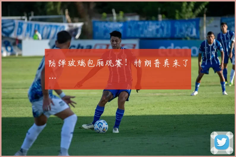 防弹玻璃包厢观赛！特朗普真来了…