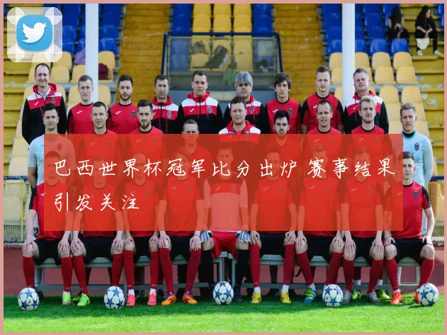 巴西世界杯冠军比分出炉 赛事结果引发关注