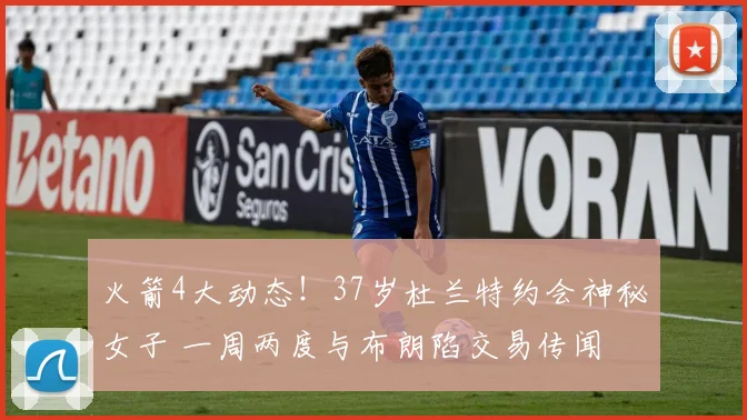 火箭4大动态!37岁杜兰特约会神秘女子 一周两度与布朗陷交易传闻