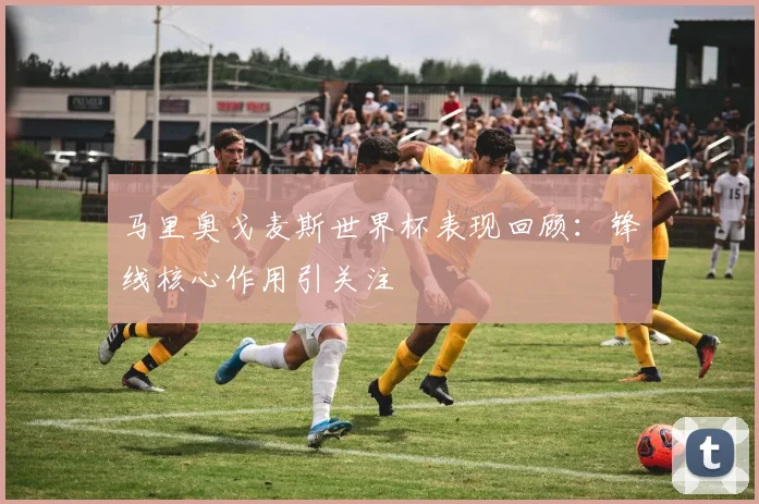 马里奥戈麦斯世界杯表现回顾:锋线核心作用引关注