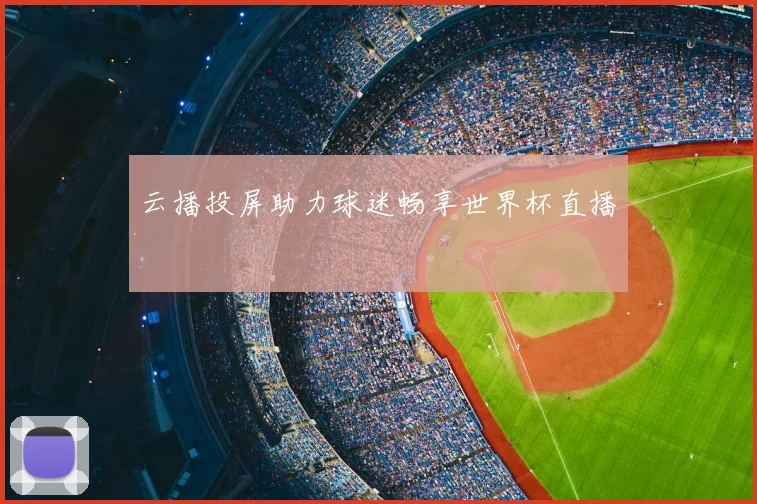 云播投屏助力球迷畅享世界杯直播